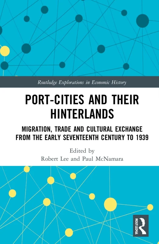 Port-Cities and their Hinterlands: Migration, Trade and Cultural Exchange from the Early Seventeenth Century to 1939 (Routledge Explorations in Economic History)