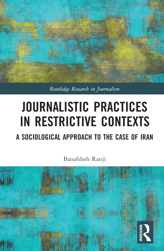 Journalistic Practices in Restrictive Contexts: A Sociological Approach to the Case of Iran (Routledge Research in Journalism)