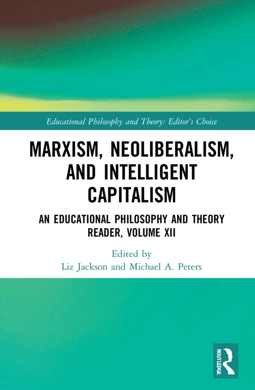 Marxism, Neoliberalism, and Intelligent Capitalism: An Educational Philosophy and Theory Reader, Volume XII (Educational Philosophy and Theory: Editor’s Choice)