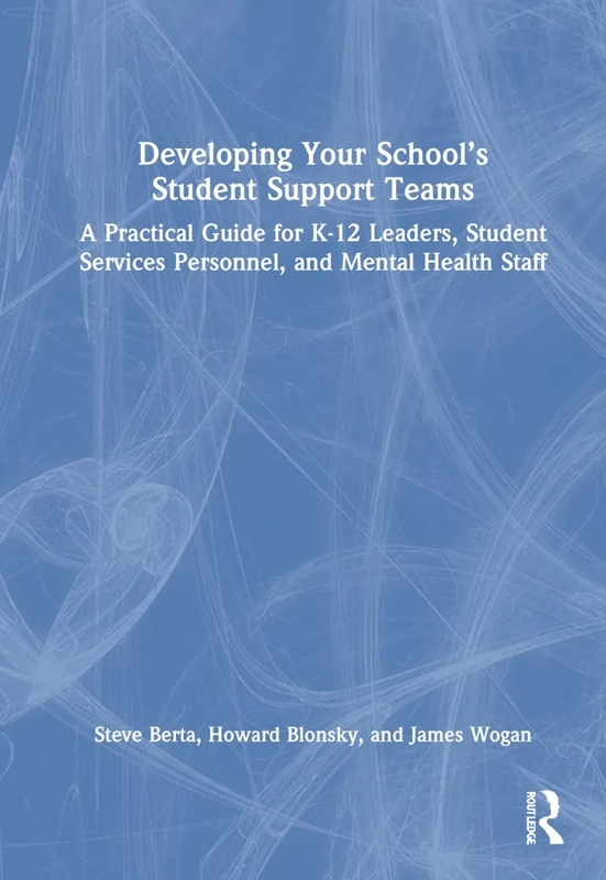 Developing Your School’s Student Support Teams: A Practical Guide for K-12 Leaders, Student Services Personnel, and Mental Health Staff