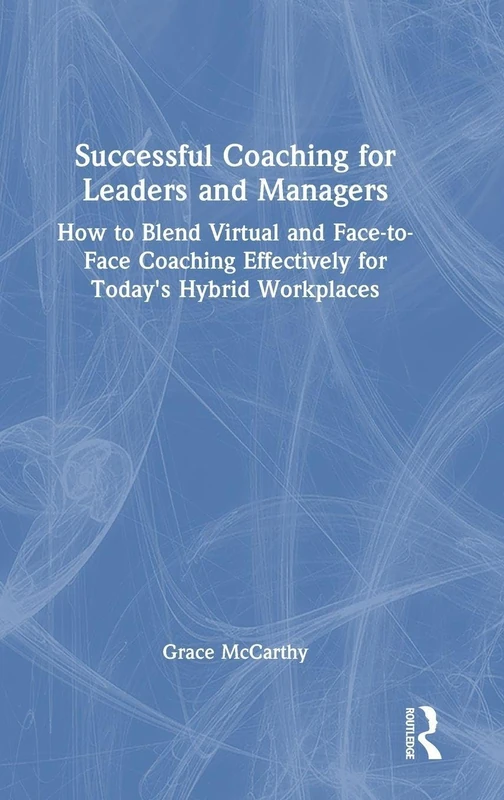 Successful Coaching for Leaders and Managers: How to Blend Virtual and Face-to-Face Coaching Effectively for Today's Hybrid Workplaces