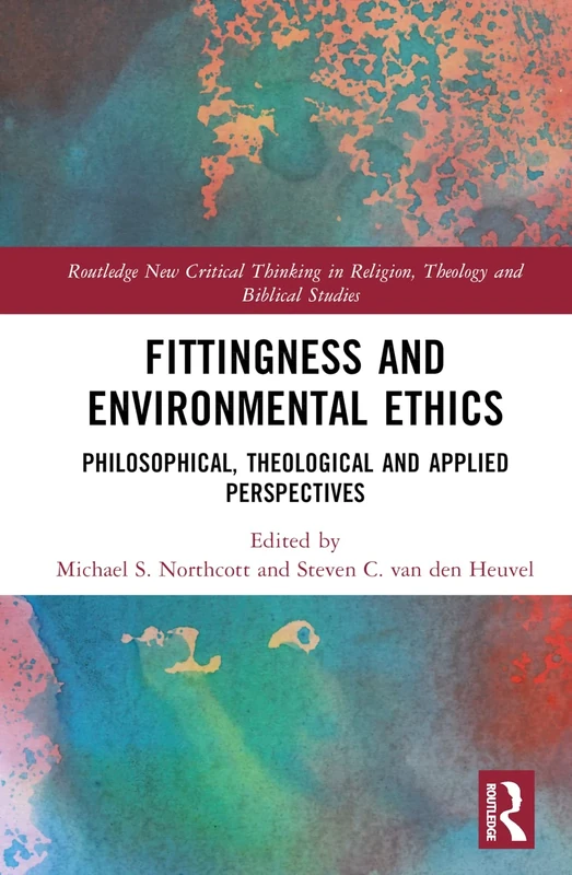 Fittingness and Environmental Ethics: Philosophical, Theological and Applied Perspectives (Routledge New Critical Thinking in Religion, Theology and Biblical Studies)