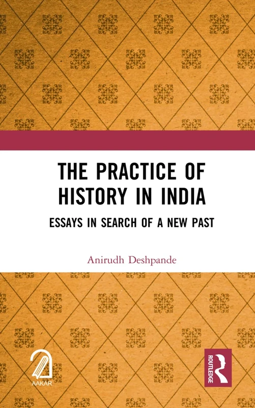 The Practice of History in India: Essays in Search of a New Past