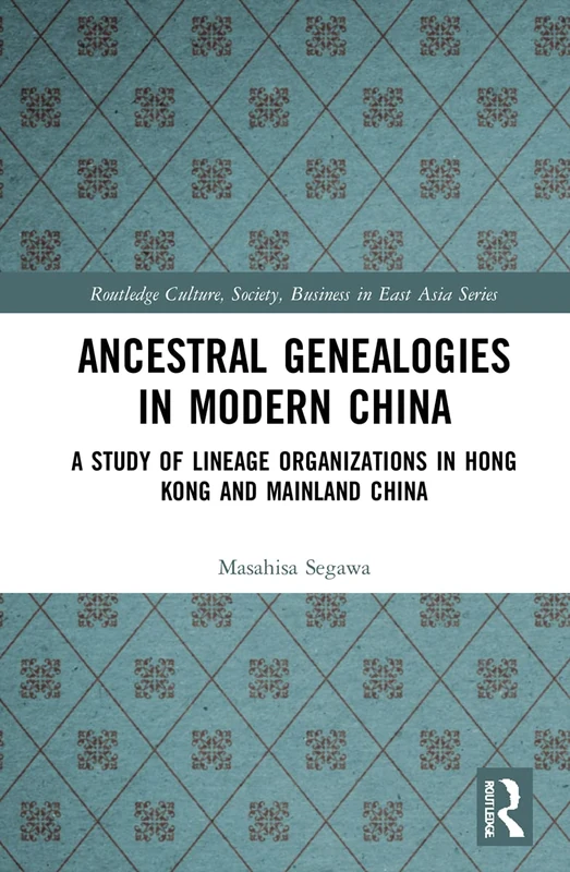 Ancestral Genealogies in Modern China: A Study of Lineage Organizations in Hong Kong and Mainland China (Routledge Culture, Society, Business in East Asia Series)