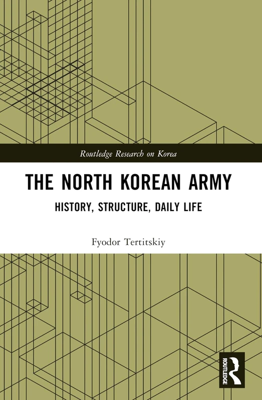 The North Korean Army: History, Structure, Daily Life (Routledge Research on Korea)