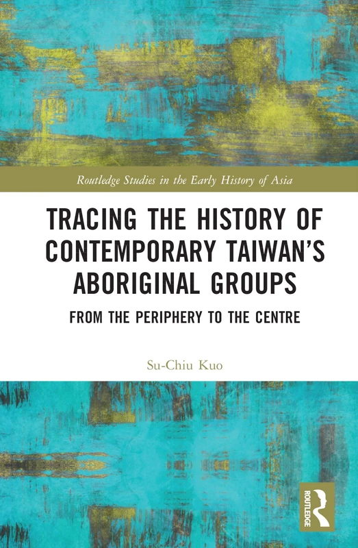 Tracing the History of Contemporary Taiwan’s Aboriginal Groups: From the Periphery to the Centre (Routledge Studies in the Early History of Asia)