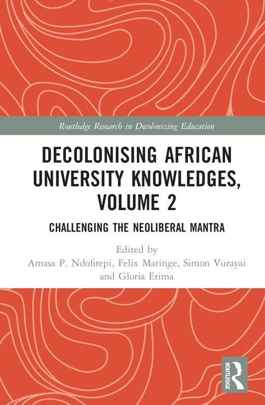 Decolonising African University Knowledges, Volume 2: Challenging the Neoliberal Mantra (Routledge Research in Decolonizing Education)