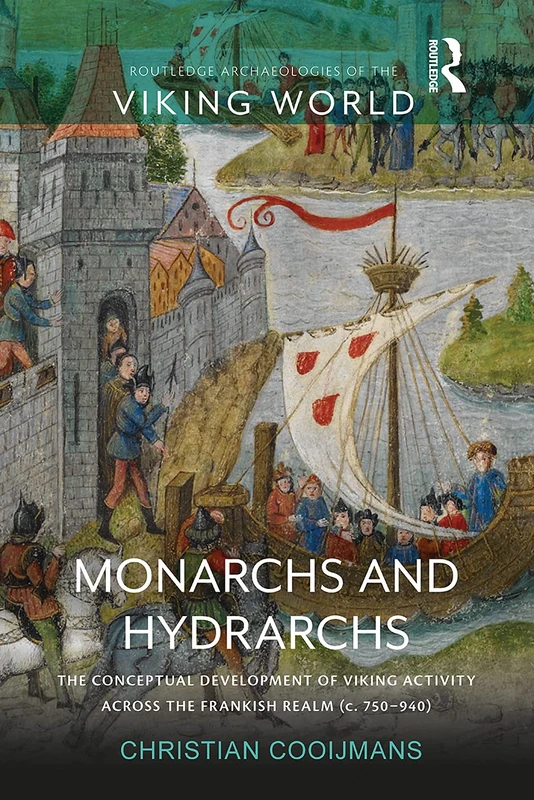 Monarchs and Hydrarchs: The Conceptual Development of Viking Activity across the Frankish Realm (c. 750–940) (Routledge Archaeologies of the Viking World)