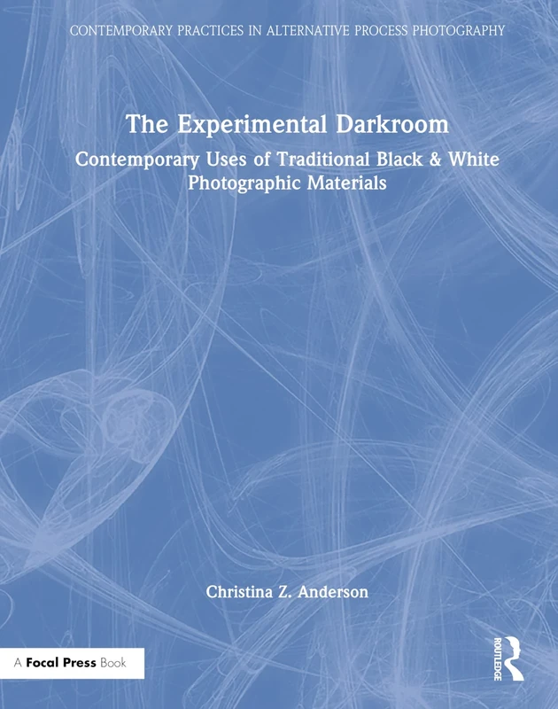 The Experimental Darkroom: Contemporary Uses of Traditional Black & White Photographic Materials (Contemporary Practices in Alternative Process Photography)
