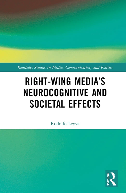 Right-Wing Media’s Neurocognitive and Societal Effects (Routledge Studies in Media, Communication, and Politics)