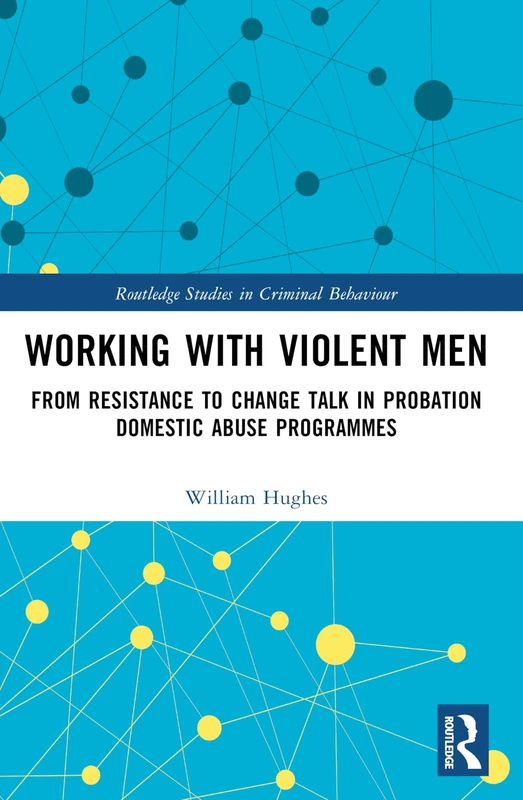 Working with Violent Men: From Resistance to Change Talk in Probation Domestic Abuse Programmes (Routledge Studies in Criminal Behaviour)