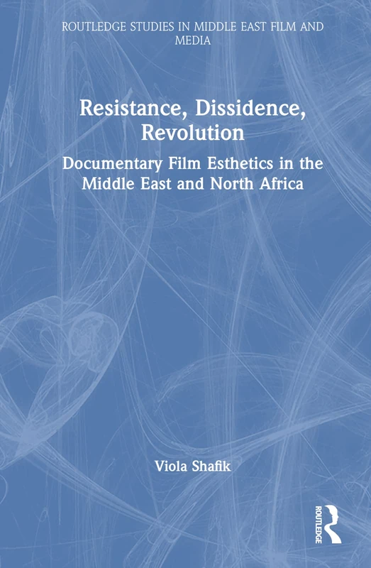 Resistance, Dissidence, Revolution: Documentary Film Esthetics in the Middle East and North Africa (Routledge Studies in Middle East Film and Media)