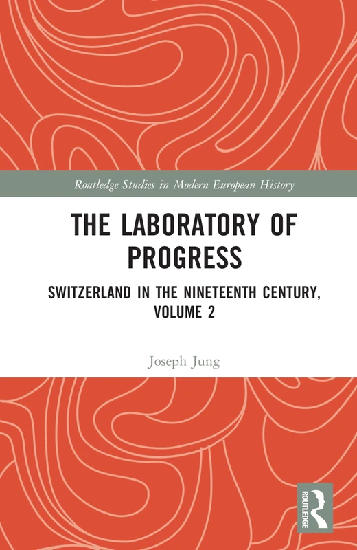 The Laboratory of Progress: Switzerland in the Nineteenth Century, Volume 2 (Routledge Studies in Modern European History)