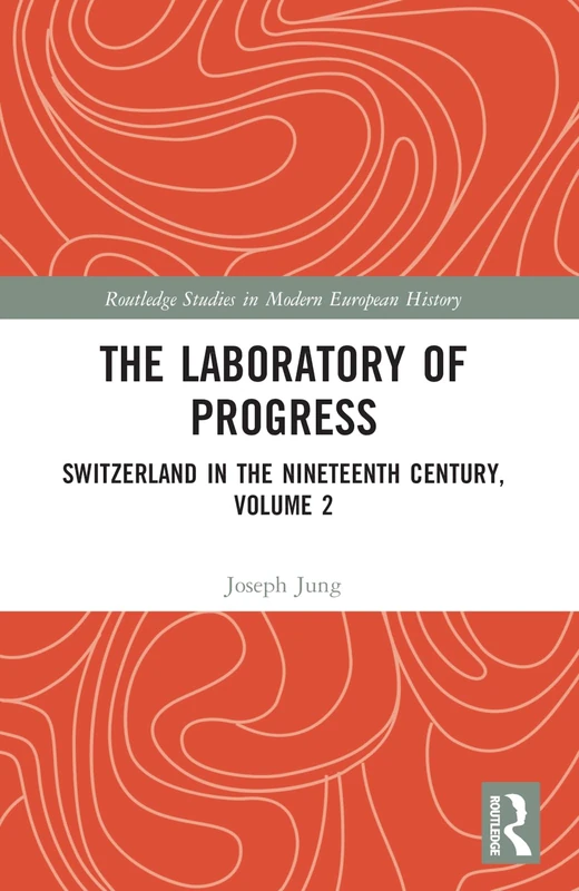 The Laboratory of Progress: Switzerland in the Nineteenth Century, Volume 2 (Routledge Studies in Modern European History)