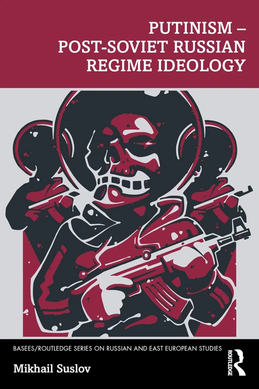 Putinism – Post-Soviet Russian Regime Ideology (BASEES/Routledge Series on Russian and East European Studies)