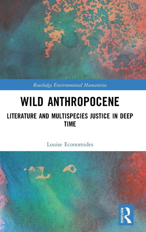 Wild Anthropocene: Literature and Multispecies Justice in Deep Time (Routledge Environmental Humanities)