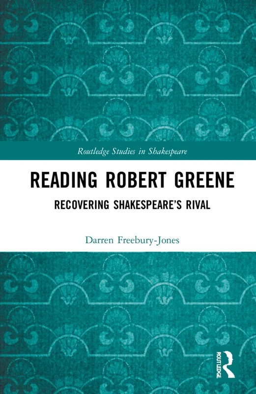 Reading Robert Greene: Recovering Shakespeare’s Rival (Routledge Studies in Shakespeare)