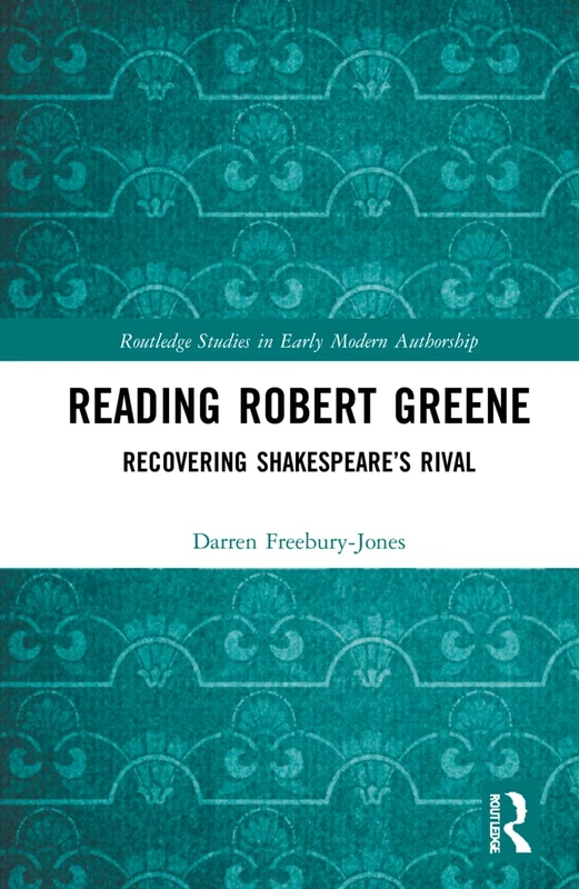 Reading Robert Greene: Recovering Shakespeare’s Rival (Routledge Studies in Shakespeare)