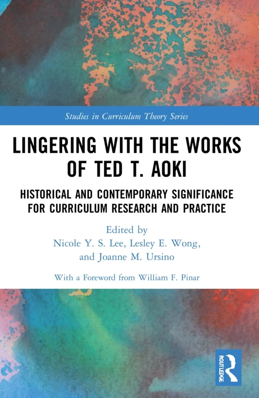 Lingering with the Works of Ted T. Aoki: Historical and Contemporary Significance for Curriculum Research and Practice (Studies in Curriculum Theory Series)