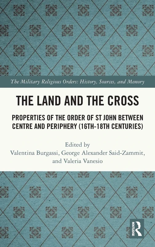 The Land and the Cross: Properties of the Order of St John between Centre and Periphery (16th-18th centuries) (The Military Religious Orders)