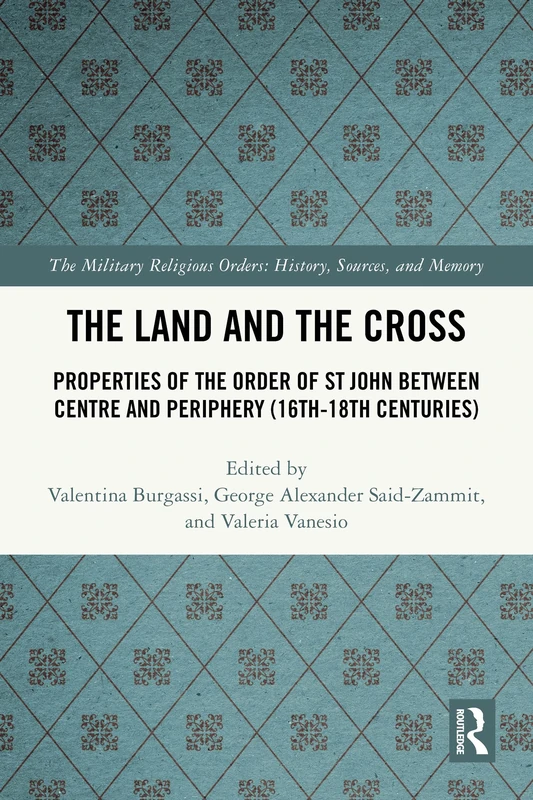 The Land and the Cross: Properties of the Order of St John between Centre and Periphery (16th-18th centuries) (The Military Religious Orders)