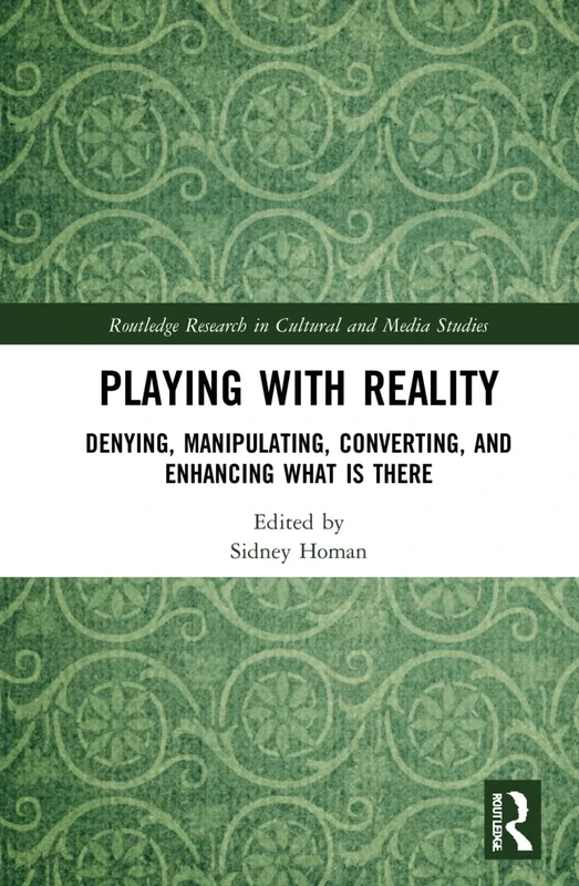 Playing with Reality: Denying, Manipulating, Converting, and Enhancing What Is There (Routledge Research in Cultural and Media Studies)