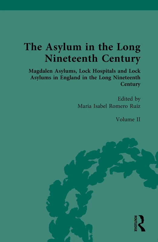 The Asylum in the Long Nineteenth Century: Volume II: Magdalen Asylums, Lock Hospitals and Lock Asylums in England in the Long Nineteenth Century