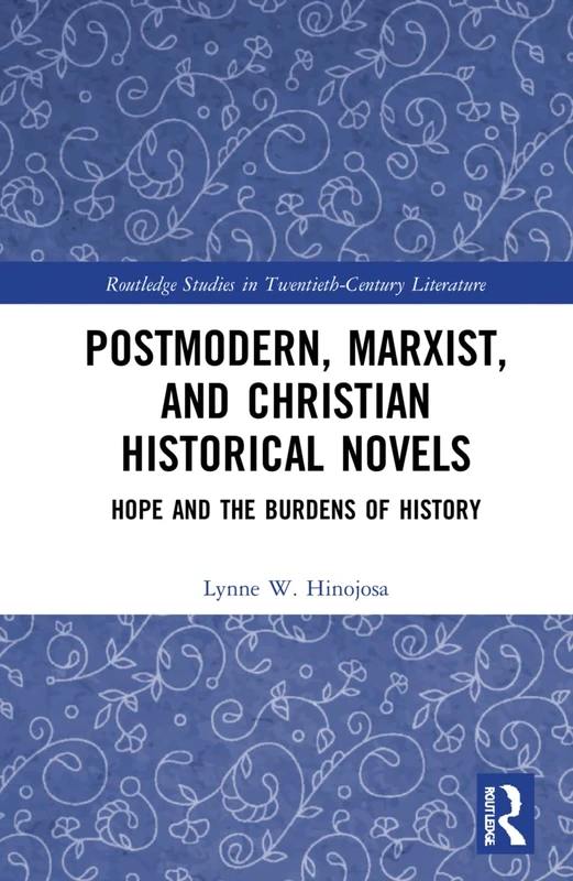 Postmodern, Marxist, and Christian Historical Novels: Hope and the Burdens of History (Routledge Studies in Twentieth-Century Literature)
