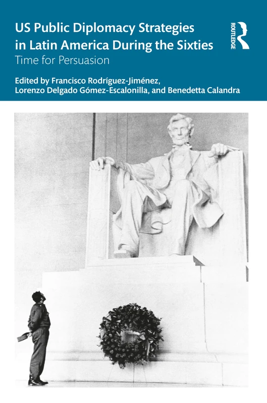 US Public Diplomacy Strategies in Latin America During the Sixties: Time for Persuasion (Routledge Studies in the History of the Americas)