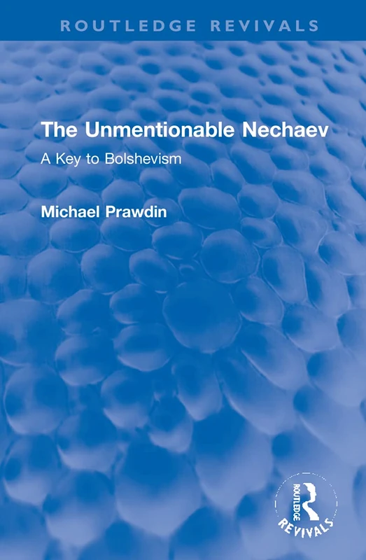 The Unmentionable Nechaev: A Key to Bolshevism (Routledge Revivals)