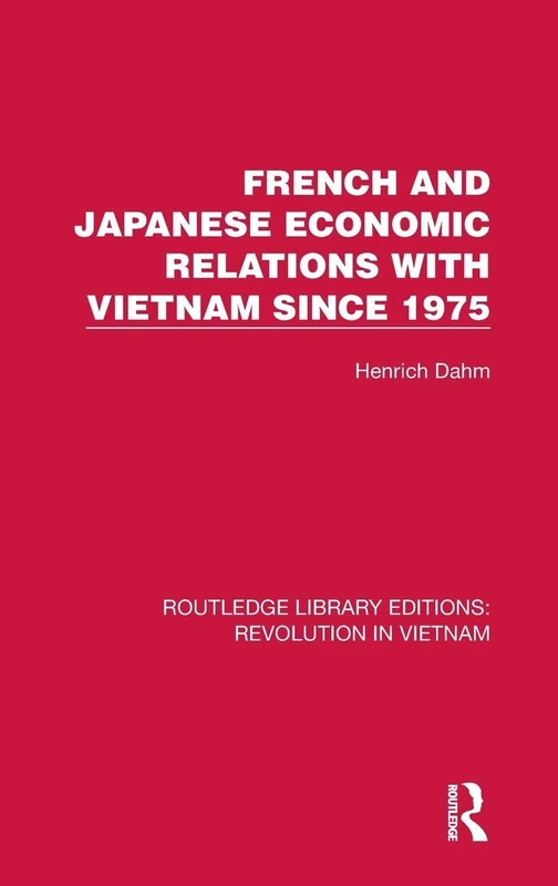 French and Japanese Economic Relations with Vietnam Since 1975: 2 (Routledge Library Editions: Revolution in Vietnam)