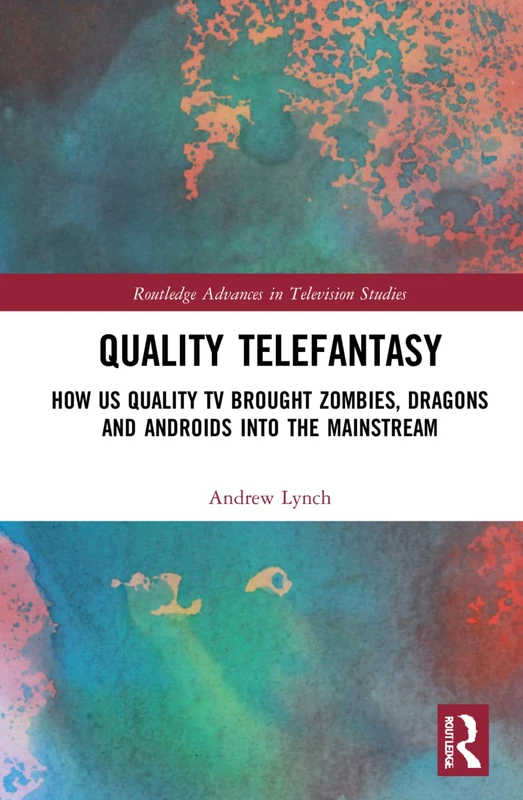 Quality Telefantasy: How US Quality TV Brought Zombies, Dragons and Androids into the Mainstream (Routledge Advances in Television Studies)