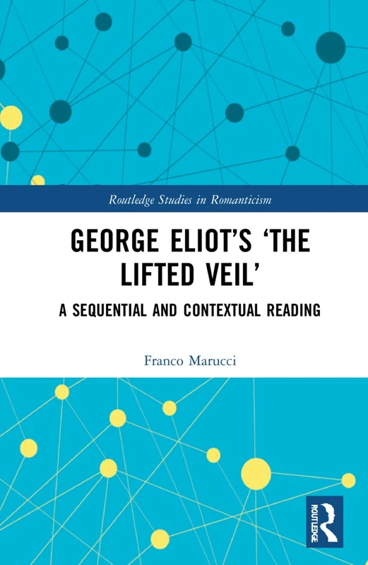 George Eliot’s ‘The Lifted Veil’: A Sequential and Contextual Reading (Routledge Studies in Romanticism)