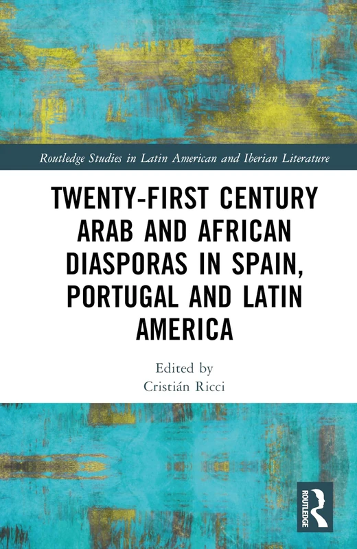 Twenty-First Century Arab and African Diasporas in Spain, Portugal and Latin America (Routledge Studies in Latin American and Iberian Literature)