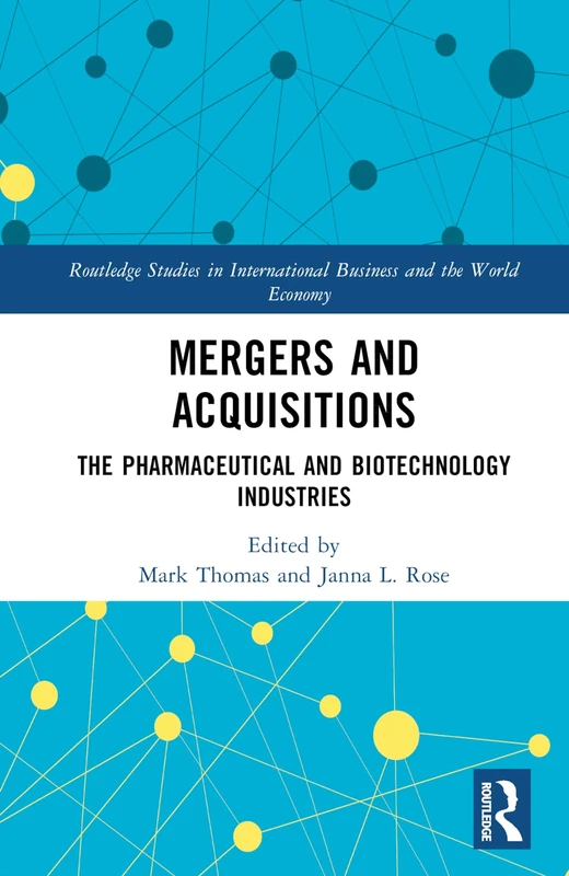 Mergers and Acquisitions: The Pharmaceutical and Biotechnology Industries (Routledge Studies in International Business and the World Economy)