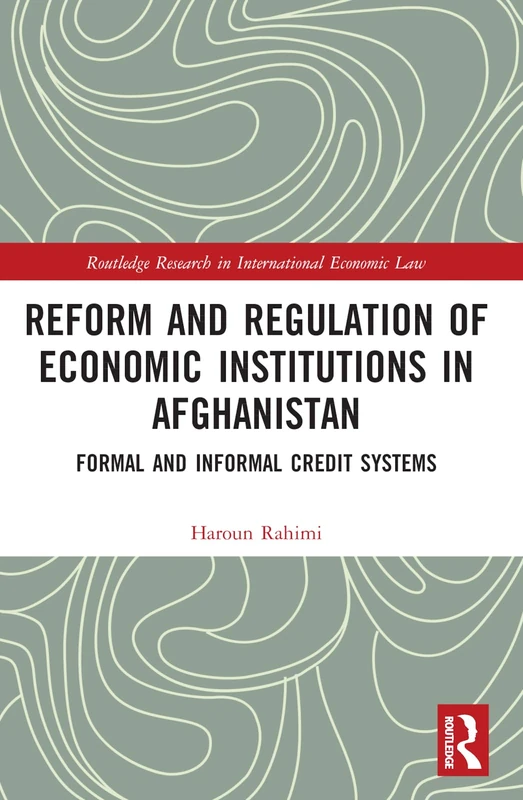 Reform and Regulation of Economic Institutions in Afghanistan: Formal and Informal Credit Systems (Routledge Research in International Economic Law)