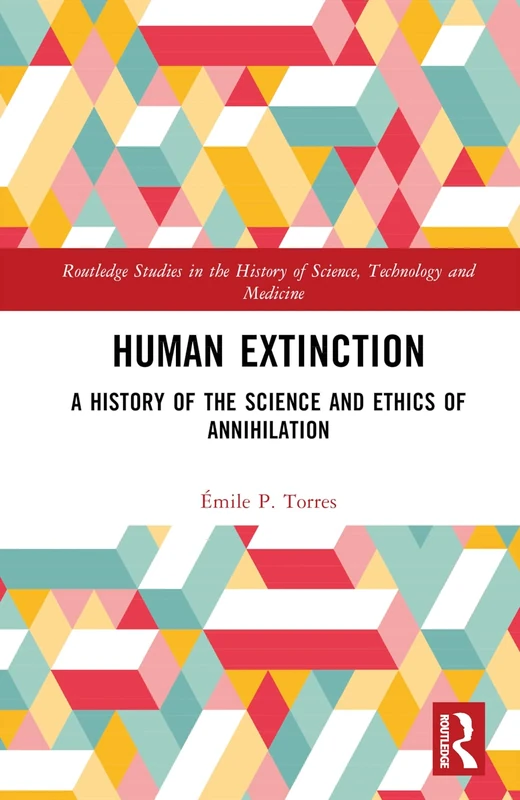 Human Extinction: A History of the Science and Ethics of Annihilation (Routledge Studies in the History of Science, Technology and Medicine)