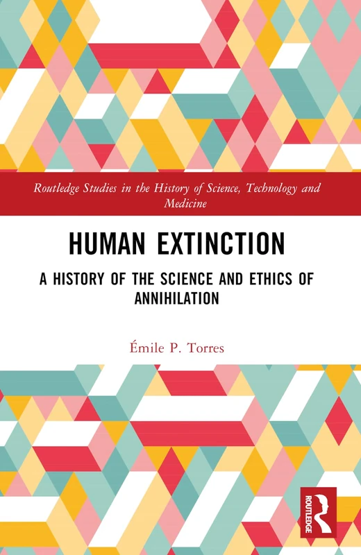 Human Extinction: A History of the Science and Ethics of Annihilation (Routledge Studies in the History of Science, Technology and Medicine)