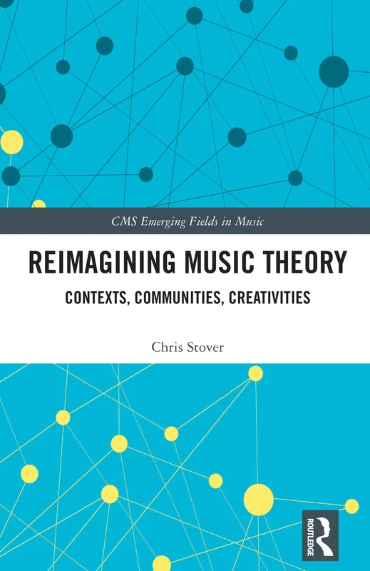 Reimagining Music Theory: Contexts, Communities, Creativities (CMS Emerging Fields in Music)