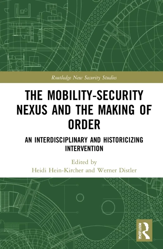 The Mobility-Security Nexus and the Making of Order: An Interdisciplinary and Historicizing Intervention (Routledge New Security Studies)
