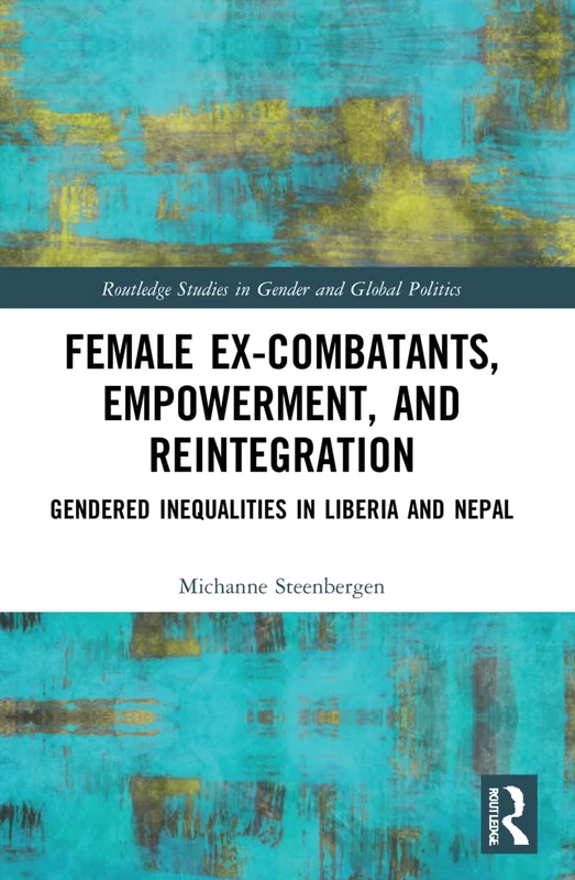 Female Ex-Combatants, Empowerment, and Reintegration: Gendered Inequalities in Liberia and Nepal (Routledge Studies in Gender and Global Politics)
