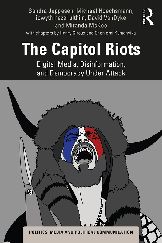 The Capitol Riots: Digital Media, Disinformation, and Democracy Under Attack (Politics, Media and Political Communication) - Image 1