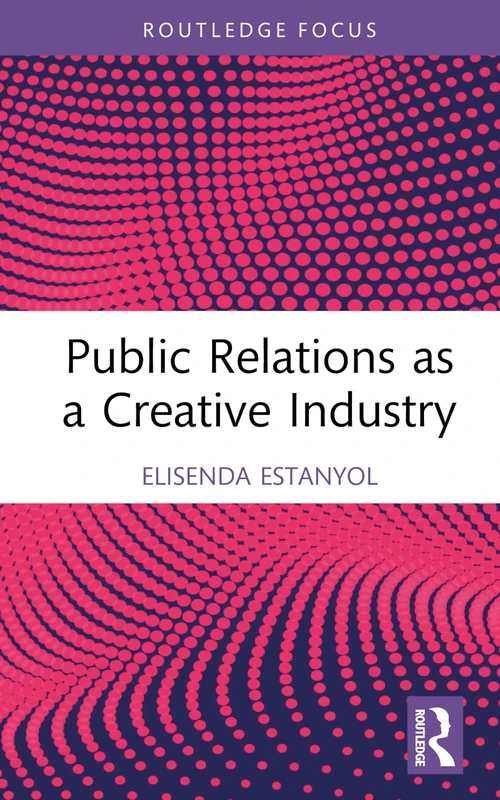 Public Relations as a Creative Industry (Routledge Research in the Creative and Cultural Industries)