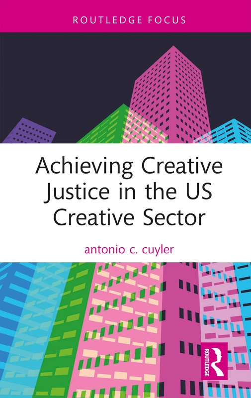 Achieving Creative Justice in the U.S. Creative Sector (Routledge Focus on the Global Creative Economy)
