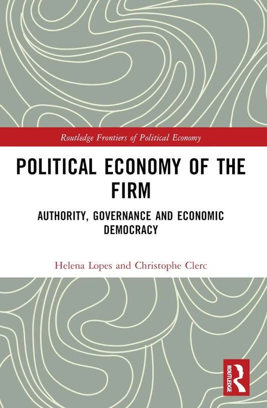 Political Economy of the Firm: Authority, Governance, and Economic Democracy (Routledge Frontiers of Political Economy)