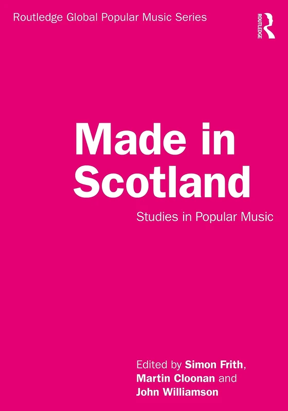 Made in Scotland: Studies in Popular Music (Routledge Global Popular Music Series)