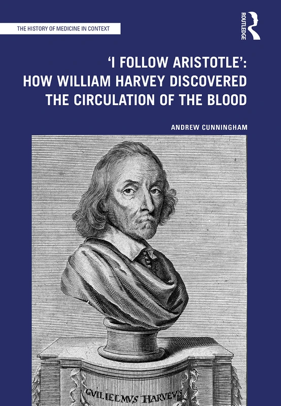 'I Follow Aristotle': How William Harvey Discovered the Circulation of the Blood (The History of Medicine in Context)