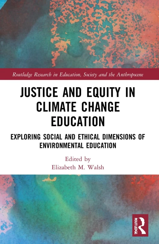 Justice and Equity in Climate Change Education: Exploring Social and Ethical Dimensions of Environmental Education (Routledge Research in Education, Society and the Anthropocene)
