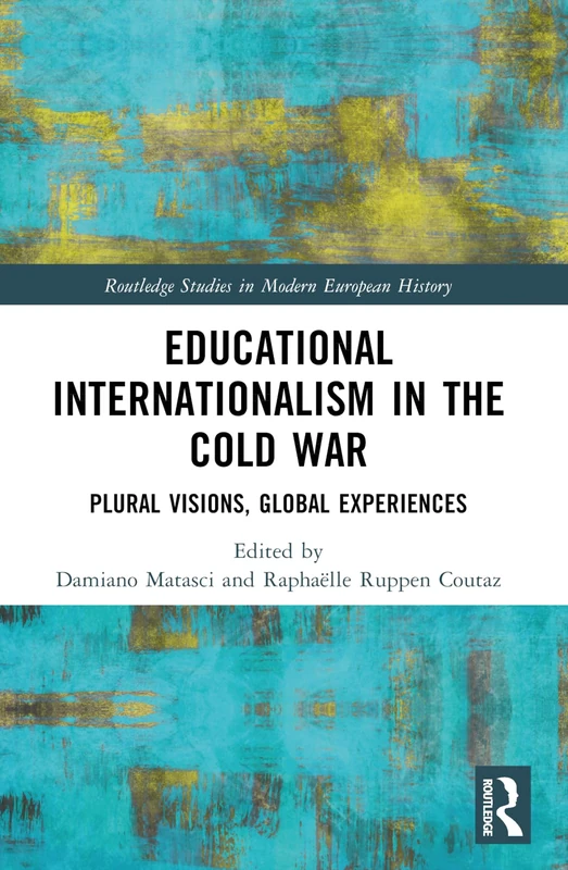 Educational Internationalism in the Cold War: Plural Visions, Global Experiences (Routledge Studies in Modern European History)
