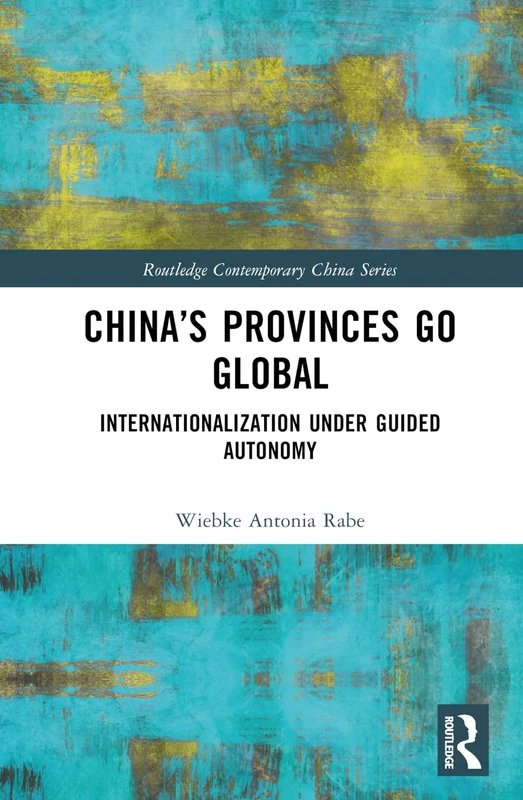 China’s Provinces Go Global: Internationalization Under Guided Autonomy (Routledge Contemporary China Series)